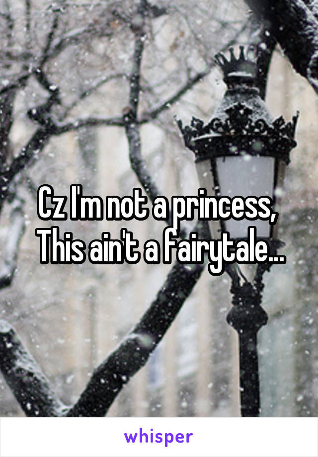 Cz I'm not a princess, 
This ain't a fairytale...
