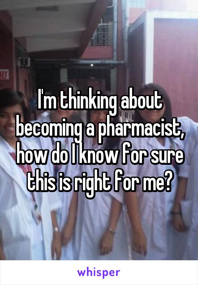 I'm thinking about becoming a pharmacist, how do I know for sure this is right for me?