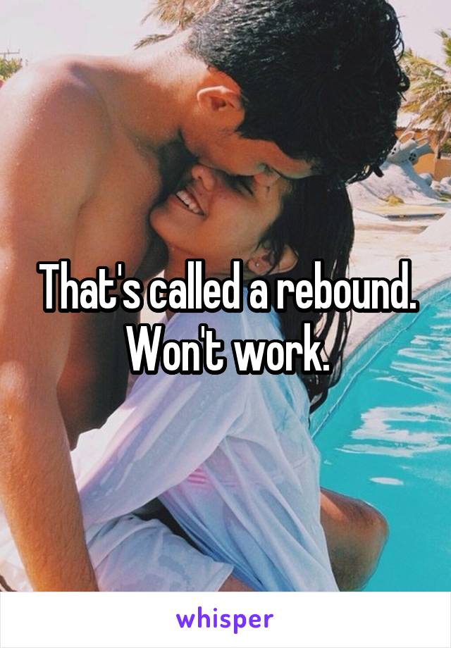 That's called a rebound. Won't work.