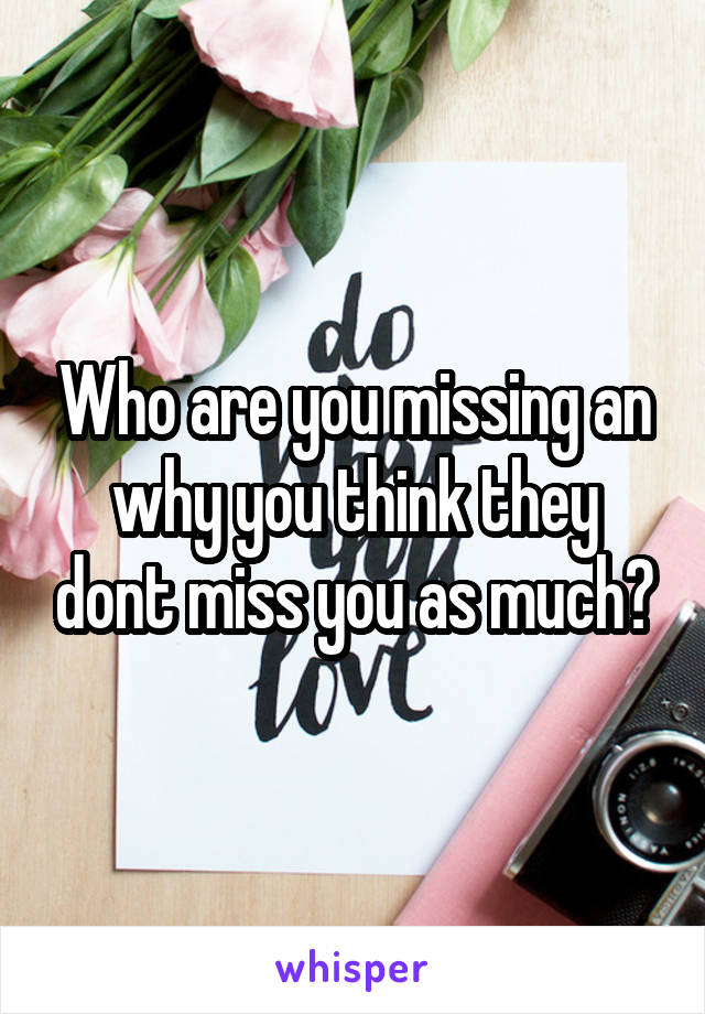 Who are you missing an why you think they dont miss you as much?