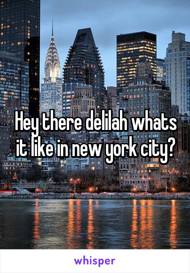 Hey there delilah whats it like in new york city?