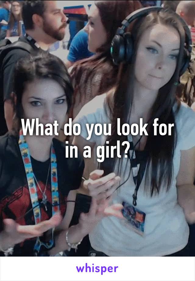 What do you look for in a girl?
