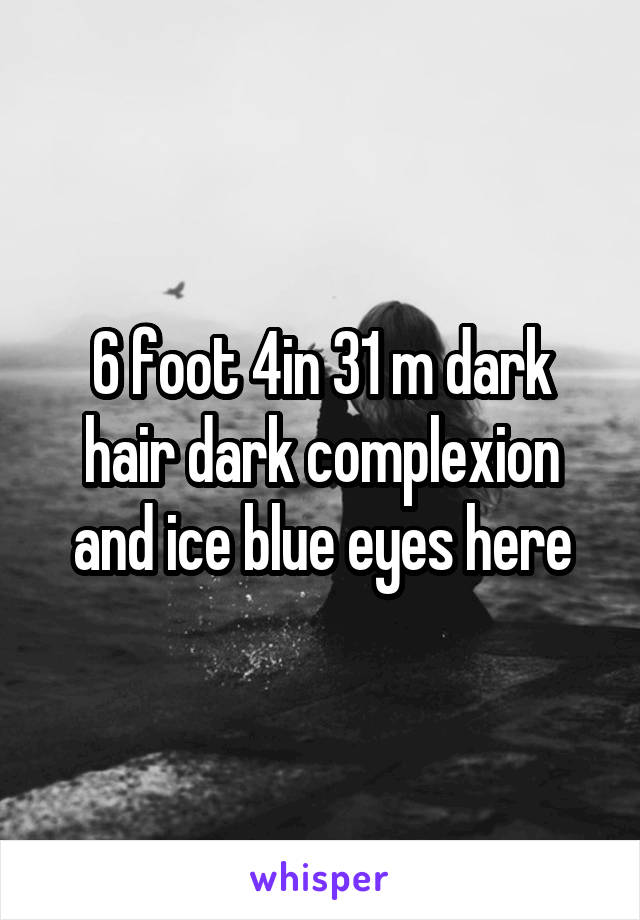 6 foot 4in 31 m dark hair dark complexion and ice blue eyes here