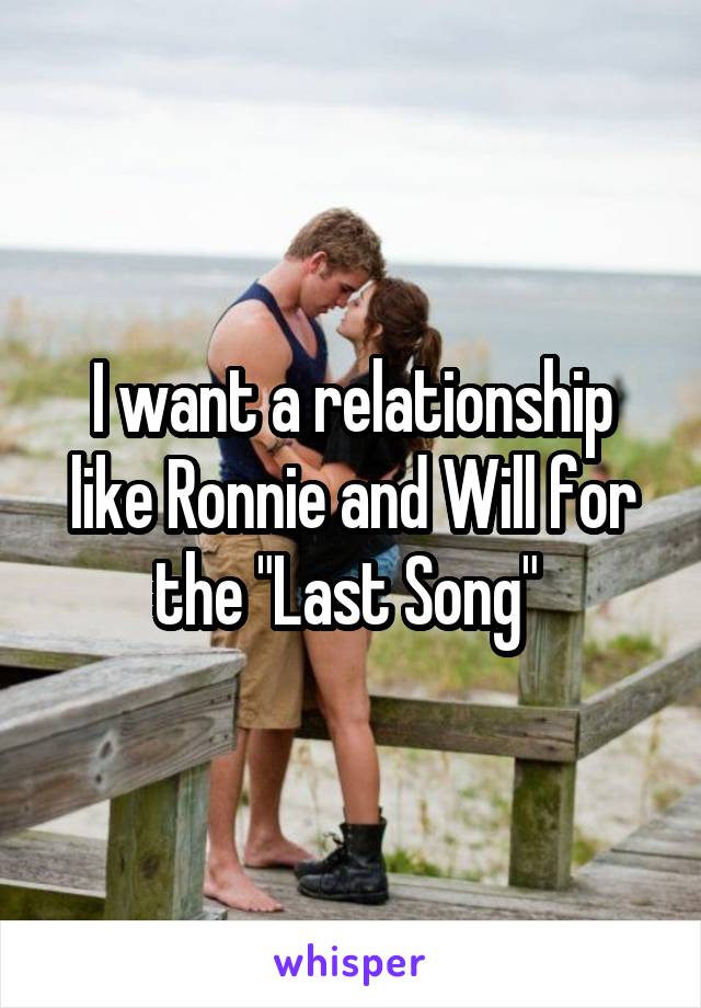 I want a relationship like Ronnie and Will for the "Last Song" 