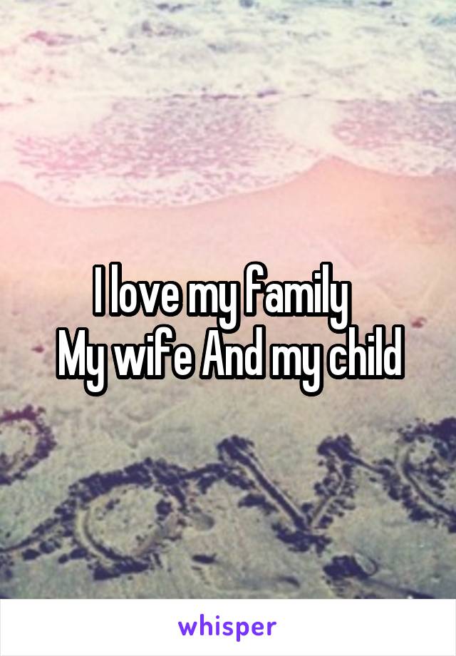 I love my family  
My wife And my child