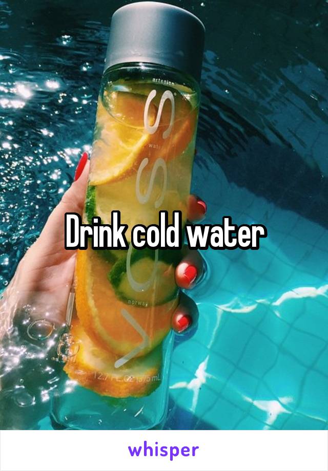 Drink cold water