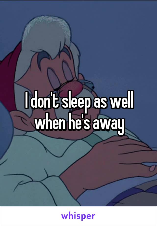 I don't sleep as well when he's away