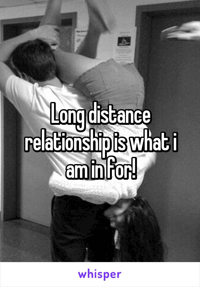 Long distance relationship is what i am in for!