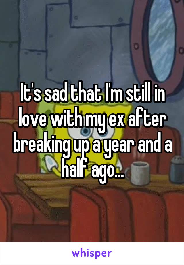 It's sad that I'm still in love with my ex after breaking up a year and a half ago...