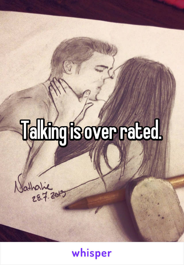 Talking is over rated. 