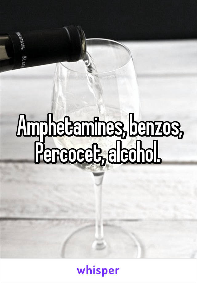Amphetamines, benzos, Percocet, alcohol. 