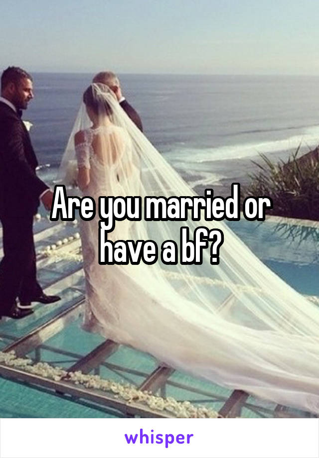 Are you married or have a bf?