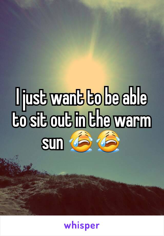 I just want to be able to sit out in the warm sun 😭😭