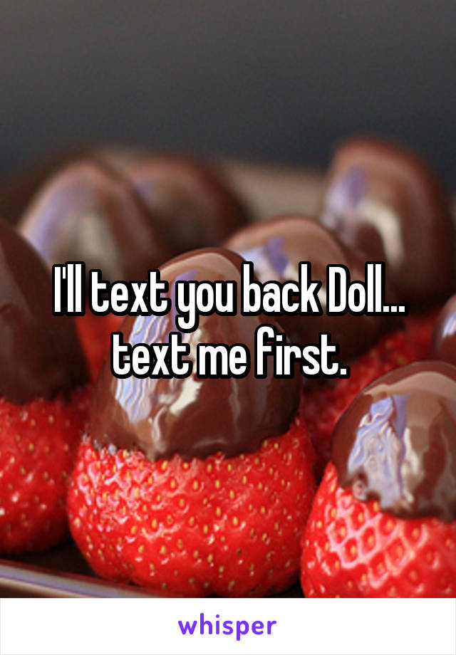 I'll text you back Doll... text me first.