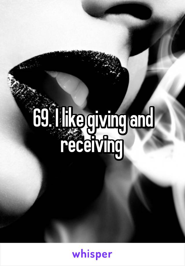 69. I like giving and receiving 