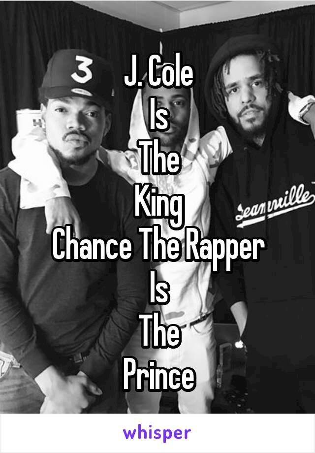 J. Cole
Is
The
King
Chance The Rapper
Is
The
Prince