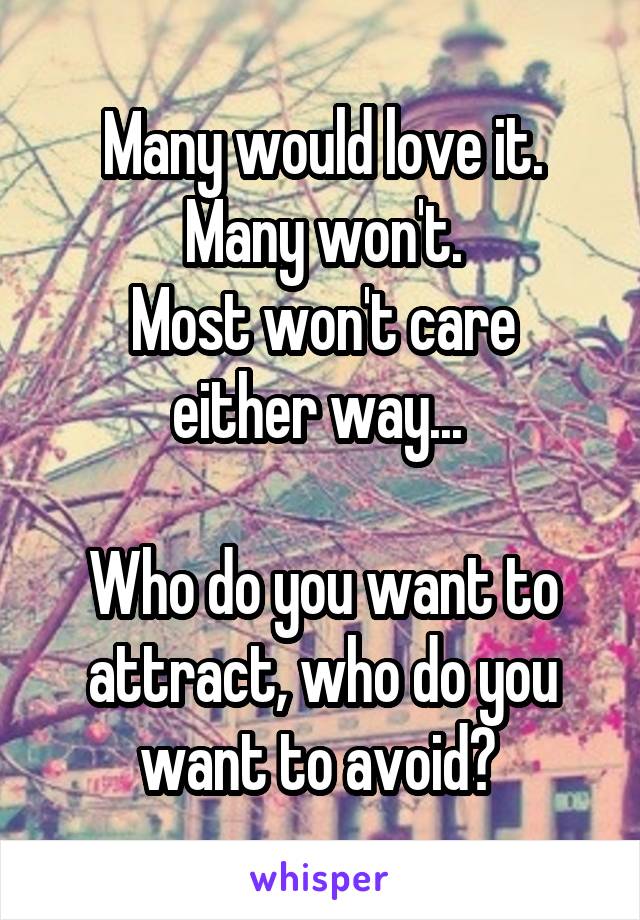 Many would love it.
Many won't.
Most won't care either way... 

Who do you want to attract, who do you want to avoid? 