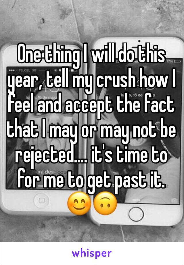 One thing I will do this year, tell my crush how I feel and accept the fact that I may or may not be rejected.... it's time to for me to get past it. 😊🙃