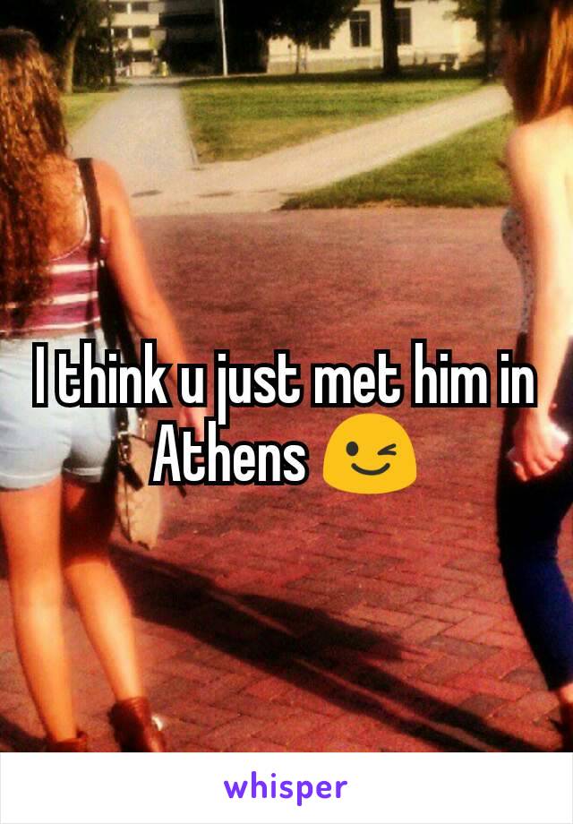 I think u just met him in Athens 😉