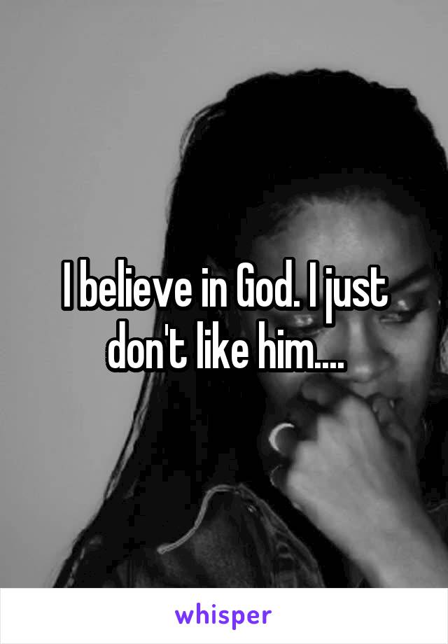I believe in God. I just don't like him....