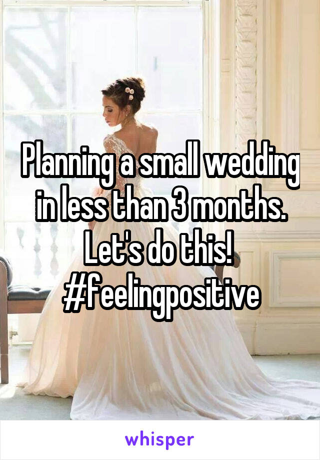 Planning a small wedding in less than 3 months. Let's do this! 
#feelingpositive