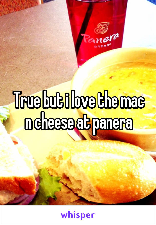 True but i love the mac n cheese at panera