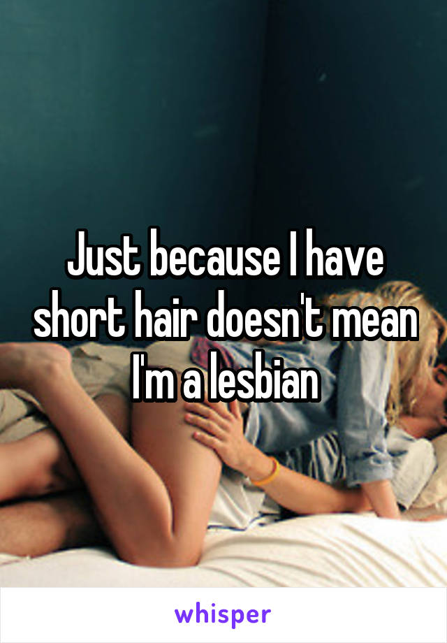 Just because I have short hair doesn't mean I'm a lesbian