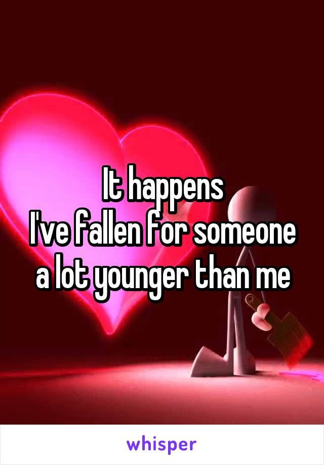 It happens
I've fallen for someone a lot younger than me