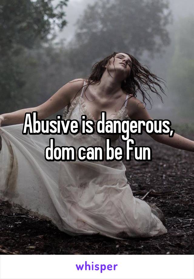 Abusive is dangerous, dom can be fun