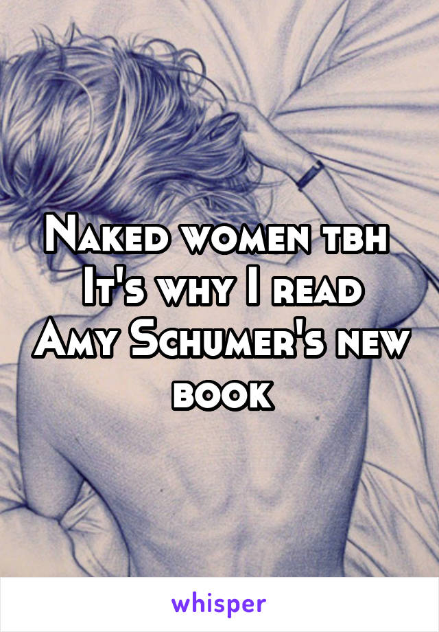 Naked women tbh 
It's why I read Amy Schumer's new book