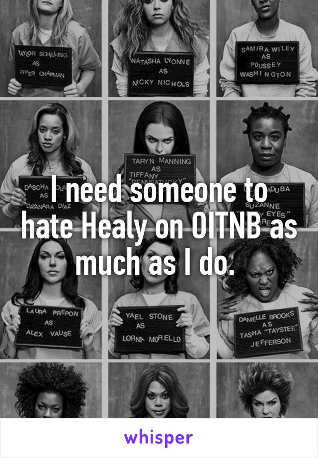 I need someone to hate Healy on OITNB as much as I do. 