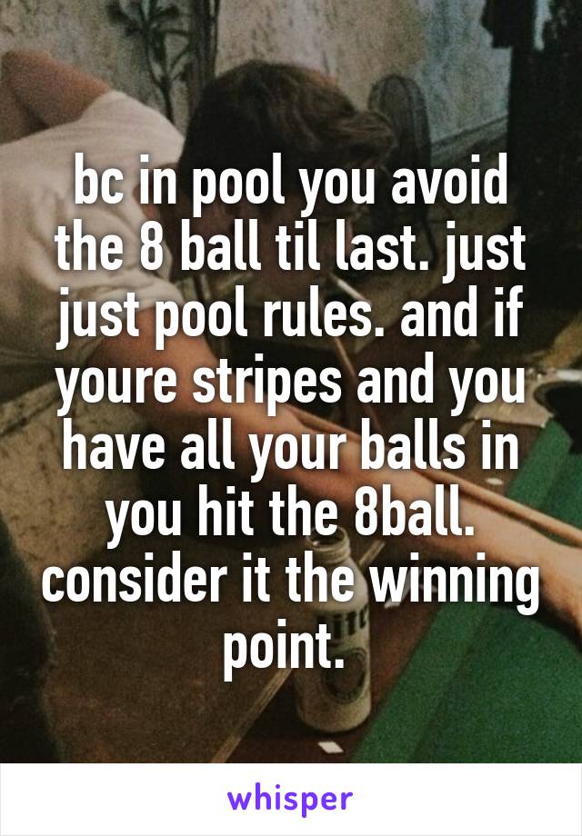bc in pool you avoid the 8 ball til last. just just pool rules. and if youre stripes and you have all your balls in you hit the 8ball. consider it the winning point. 