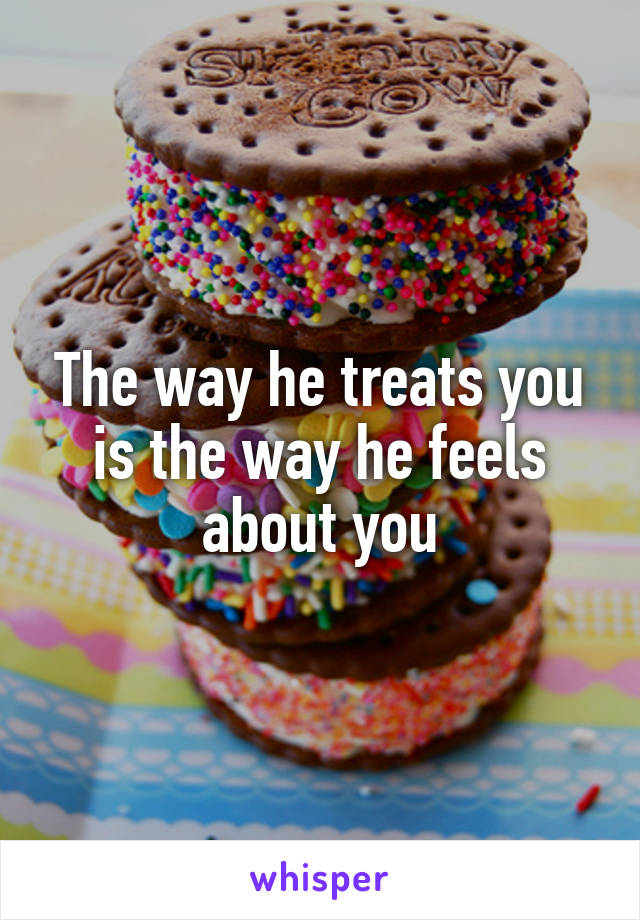 The way he treats you is the way he feels about you