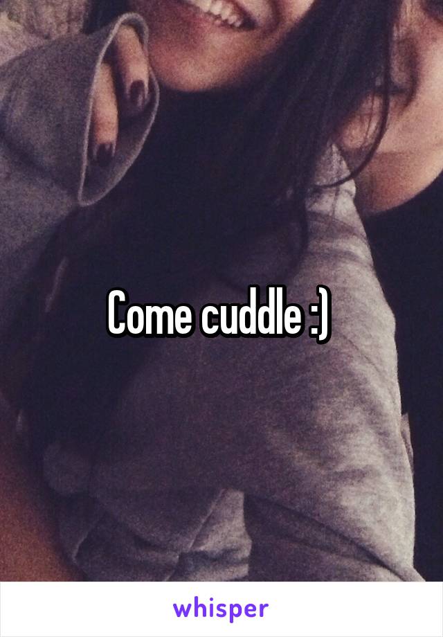 Come cuddle :) 