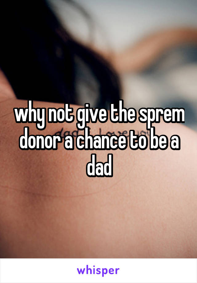 why not give the sprem donor a chance to be a dad