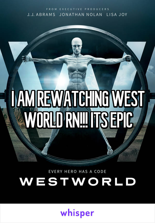 I AM REWATCHING WEST WORLD RN!!! ITS EPIC