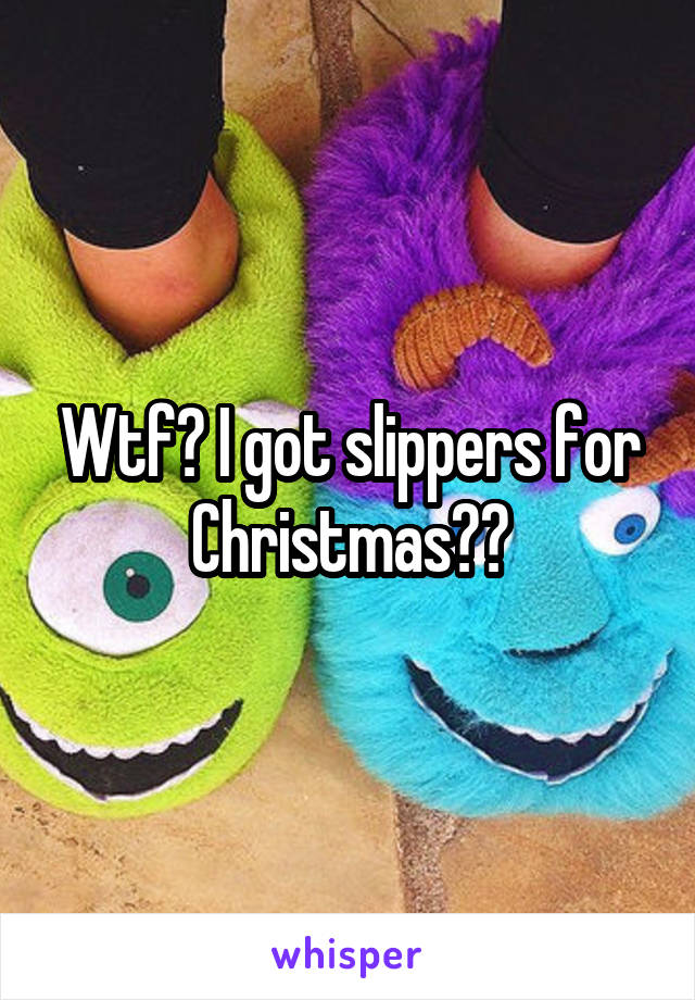 Wtf? I got slippers for Christmas😂😂