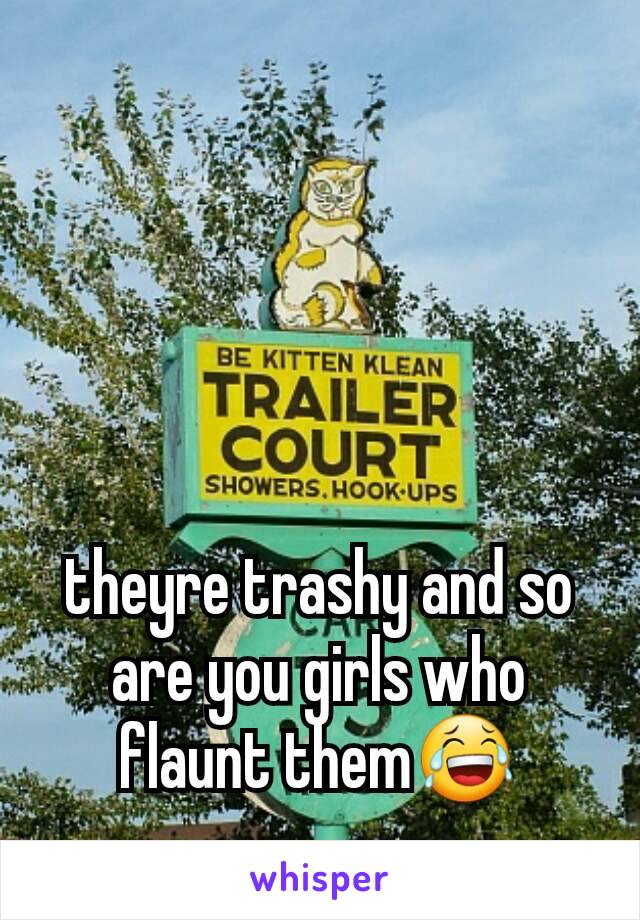 theyre trashy and so are you girls who flaunt them😂