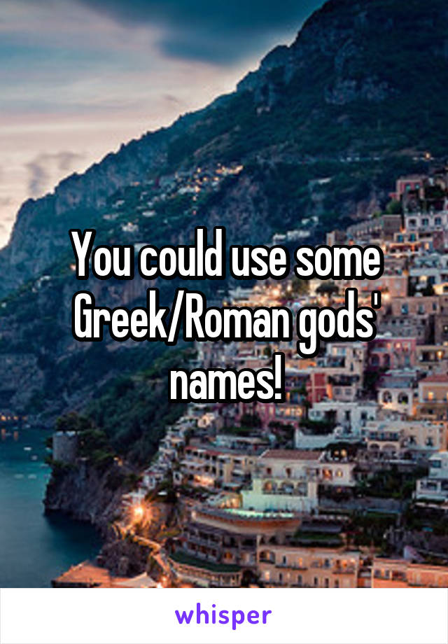 You could use some Greek/Roman gods' names!