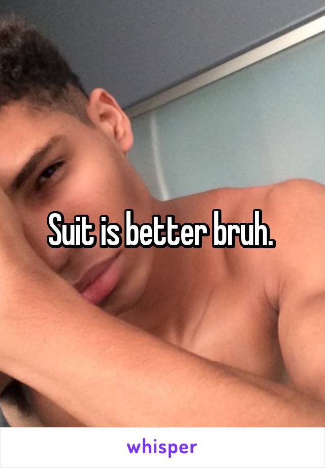 Suit is better bruh. 