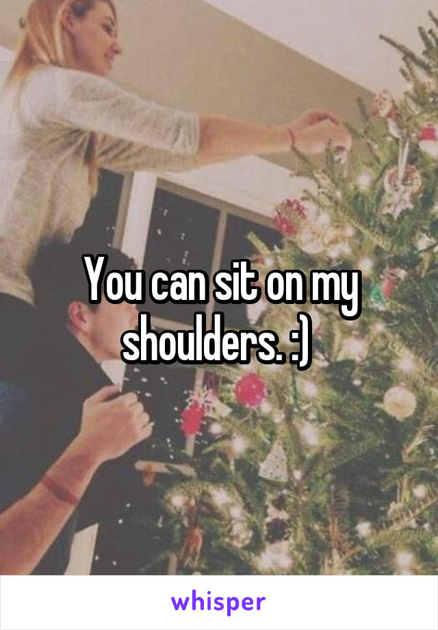 You can sit on my shoulders. :) 