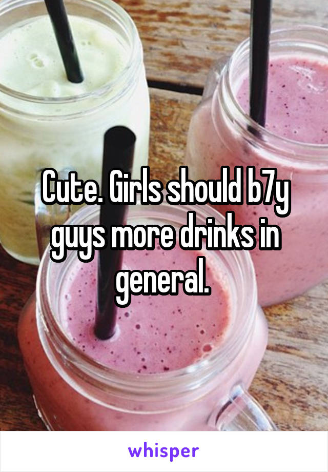 Cute. Girls should b7y guys more drinks in general. 