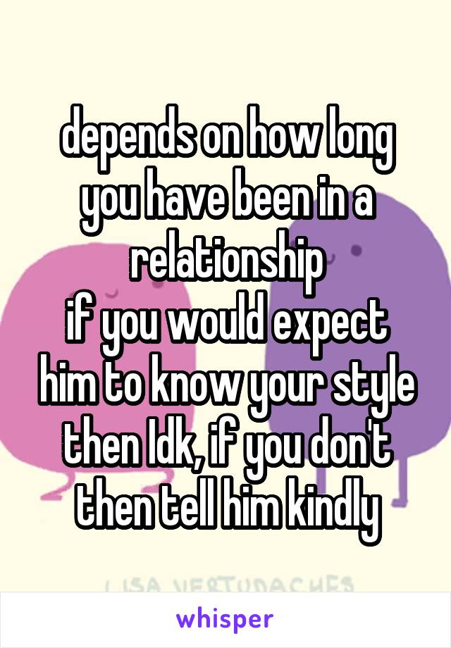 depends on how long you have been in a relationship
if you would expect him to know your style then Idk, if you don't then tell him kindly