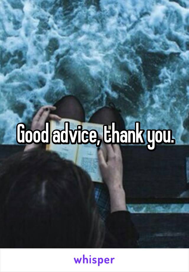 Good advice, thank you.