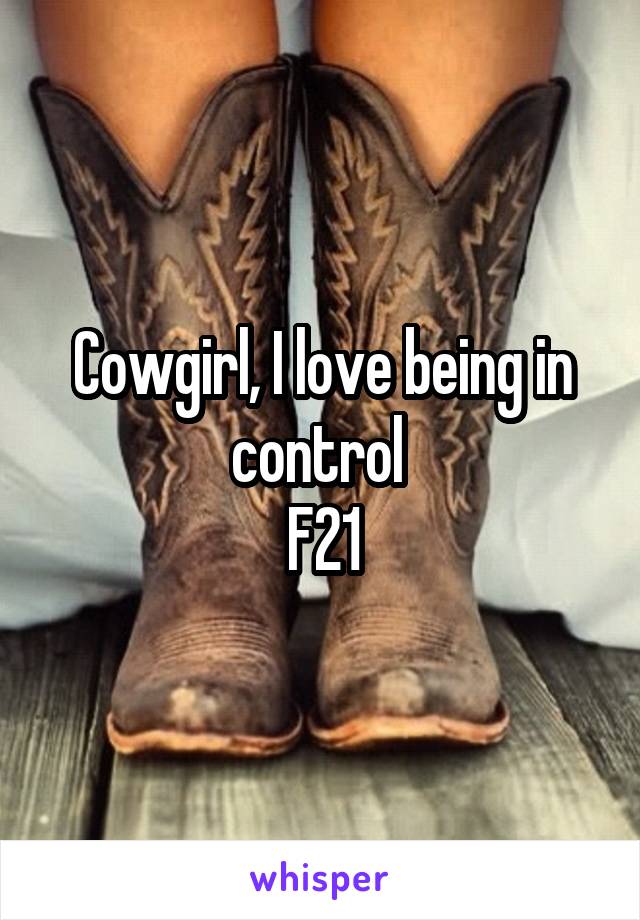 Cowgirl, I love being in control 
F21