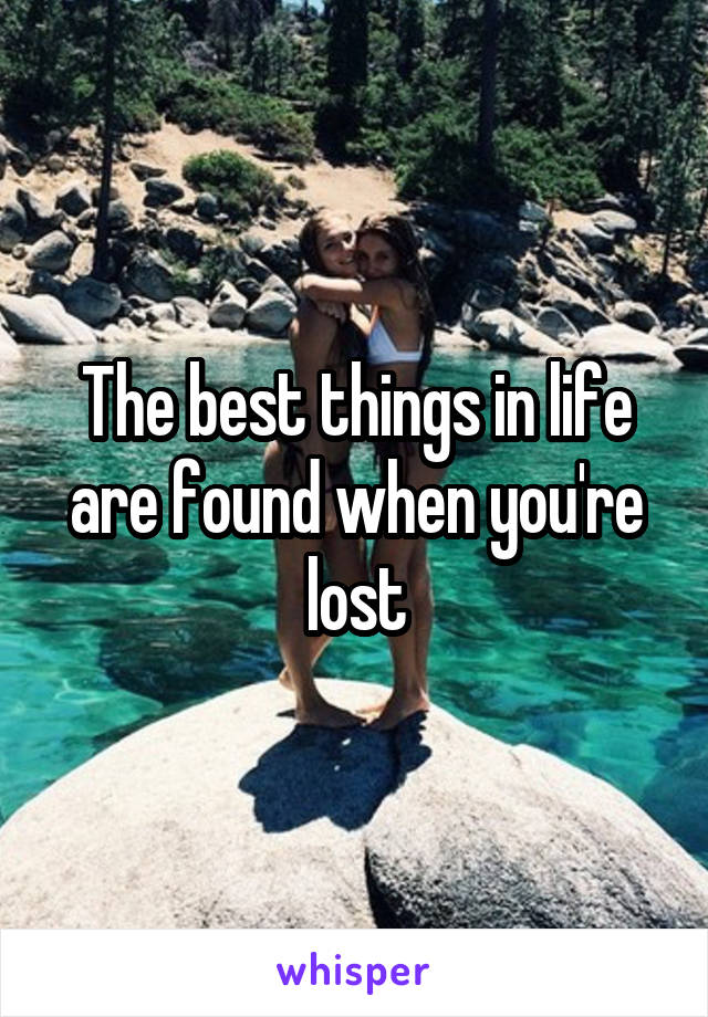 The best things in life are found when you're lost