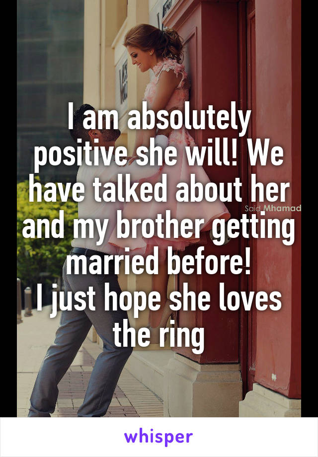 I am absolutely positive she will! We have talked about her and my brother getting married before!
I just hope she loves the ring