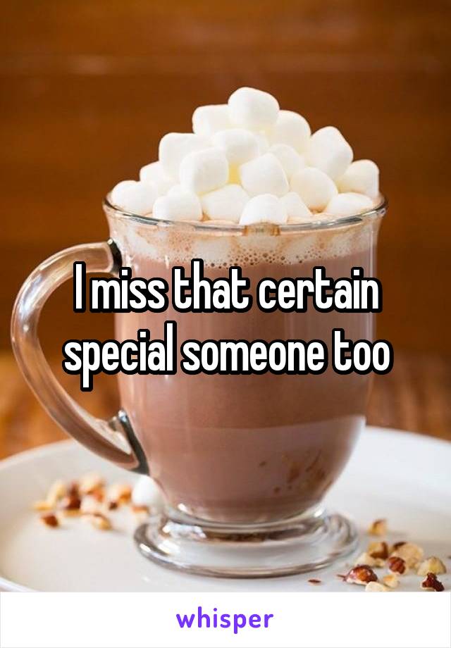 I miss that certain special someone too