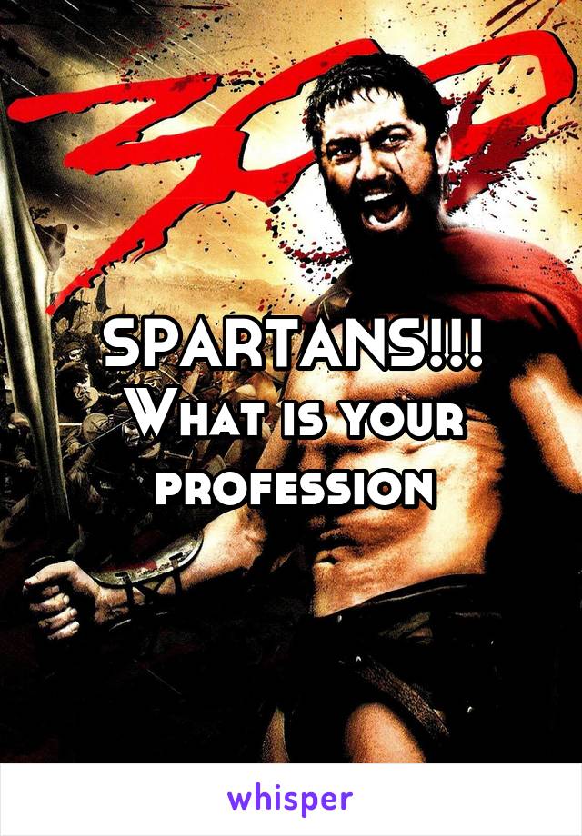 SPARTANS!!! What is your profession
