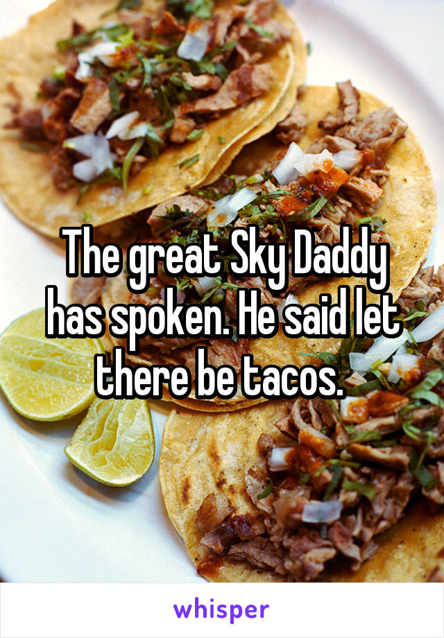 The great Sky Daddy has spoken. He said let there be tacos. 